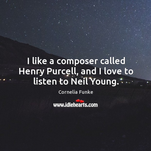 I like a composer called henry purcell, and I love to listen to neil young. Cornelia Funke Picture Quote