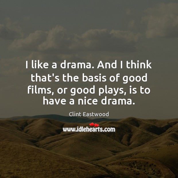 I like a drama. And I think that’s the basis of good Clint Eastwood Picture Quote