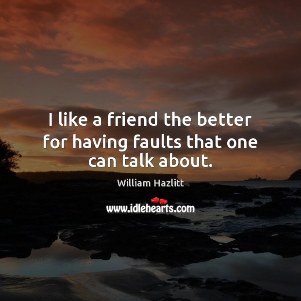 I like a friend the better for having faults that one can talk about. William Hazlitt Picture Quote