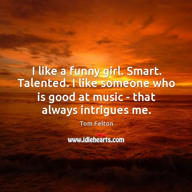 I like a funny girl. Smart. Talented. I like someone who is Tom Felton Picture Quote