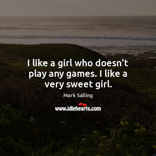 I like a girl who doesn’t play any games. I like a very sweet girl. Mark Salling Picture Quote