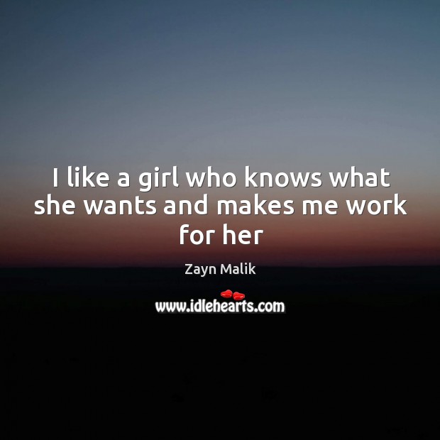 I like a girl who knows what she wants and makes me work for her Zayn Malik Picture Quote
