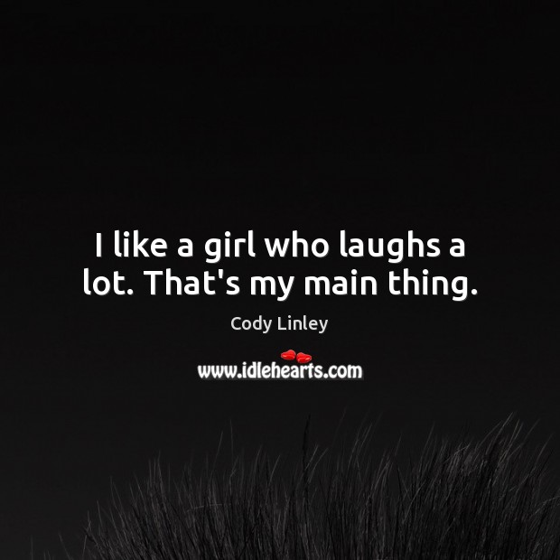I like a girl who laughs a lot. That’s my main thing. Cody Linley Picture Quote
