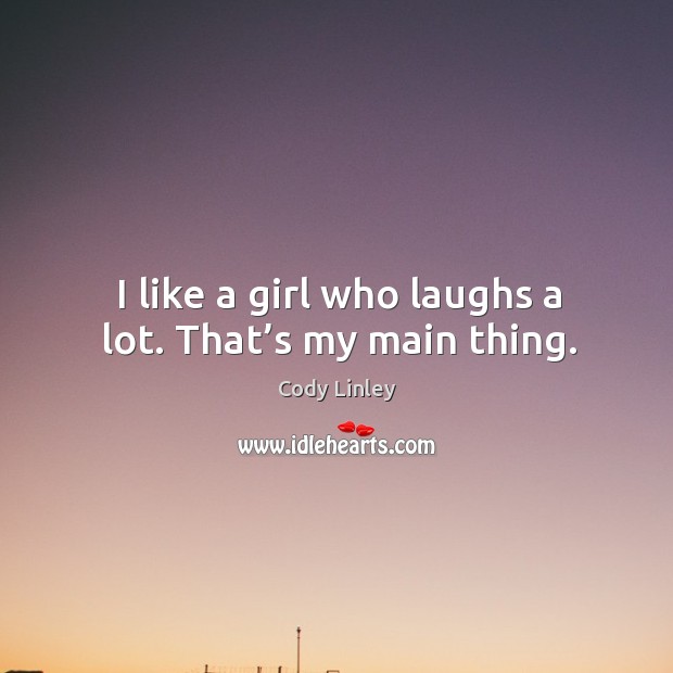 I like a girl who laughs a lot. That’s my main thing. Cody Linley Picture Quote