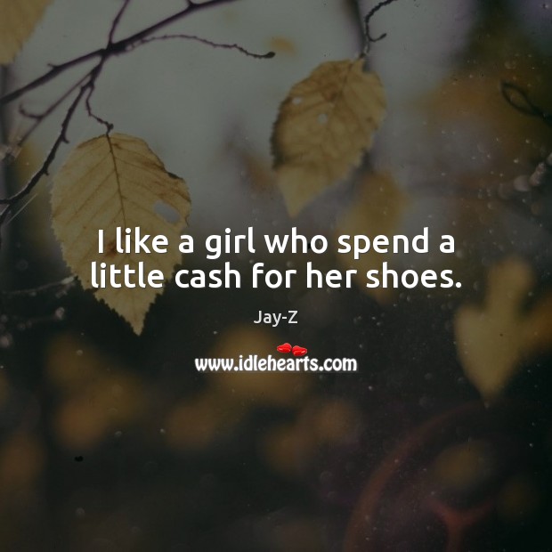 I like a girl who spend a little cash for her shoes. Jay-Z Picture Quote