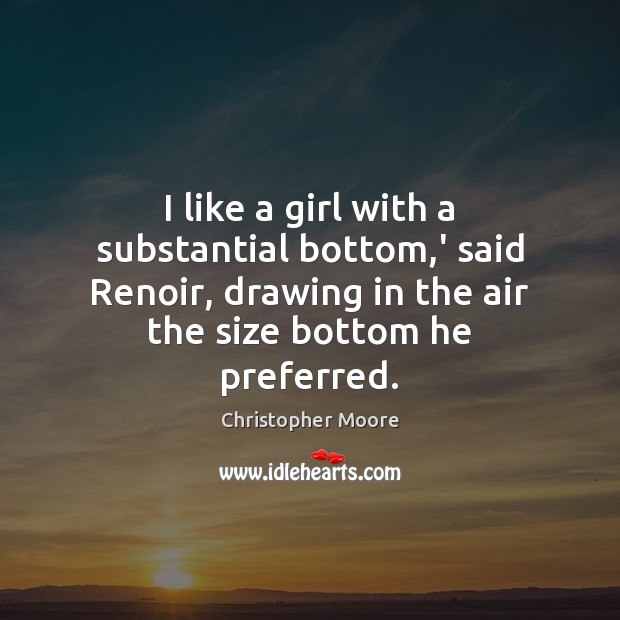 I like a girl with a substantial bottom,’ said Renoir, drawing Christopher Moore Picture Quote