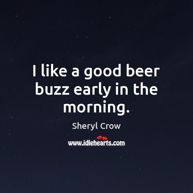 I like a good beer buzz early in the morning. Image