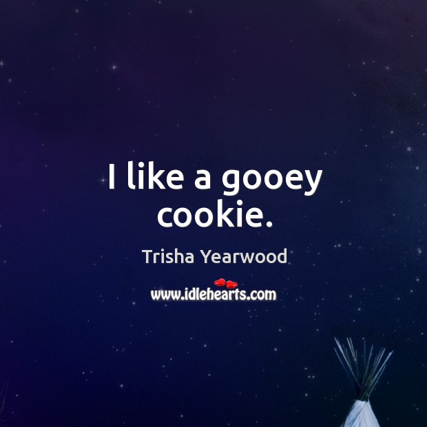 I like a gooey cookie. Trisha Yearwood Picture Quote