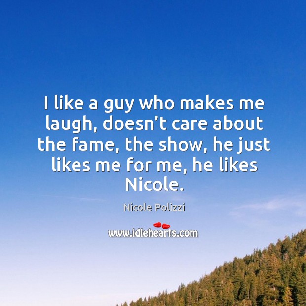 I like a guy who makes me laugh, doesn’t care about the fame, the show, he just likes me for me, he likes nicole. Nicole Polizzi Picture Quote