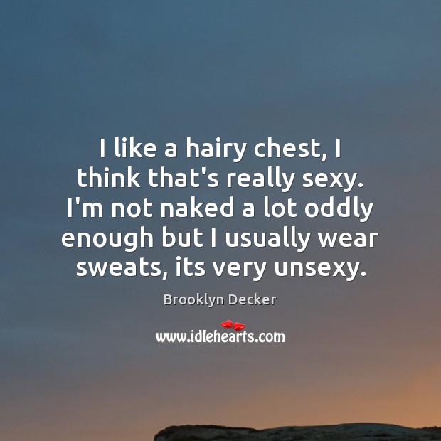 I like a hairy chest, I think that’s really sexy. I’m not Brooklyn Decker Picture Quote