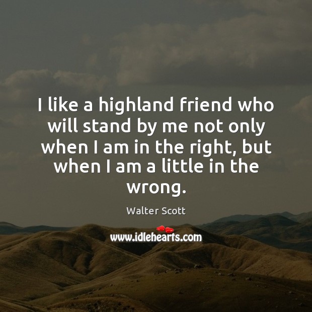 I like a highland friend who will stand by me not only Walter Scott Picture Quote