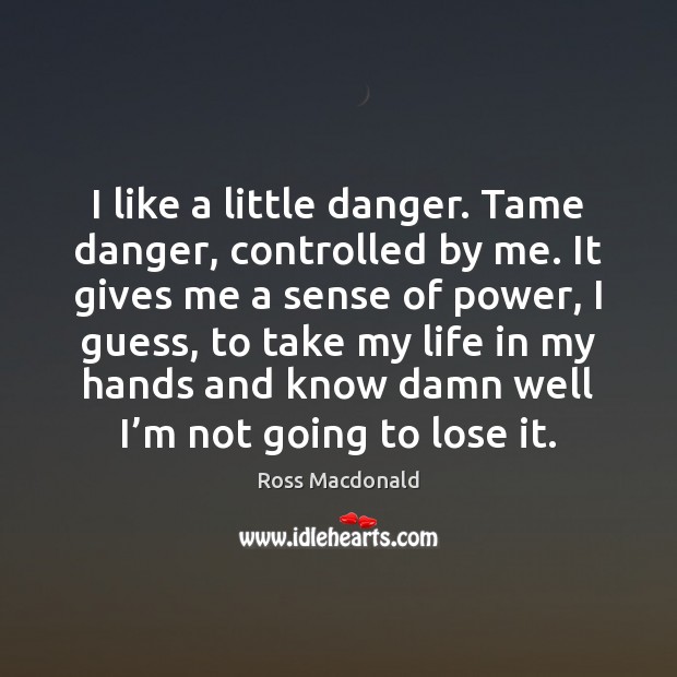 I like a little danger. Tame danger, controlled by me. It gives Ross Macdonald Picture Quote