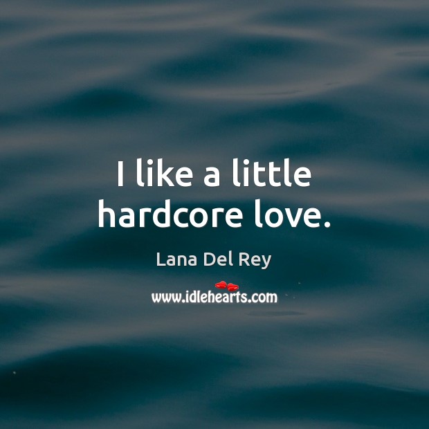 I like a little hardcore love. Lana Del Rey Picture Quote