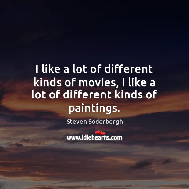 I like a lot of different kinds of movies, I like a lot of different kinds of paintings. Steven Soderbergh Picture Quote
