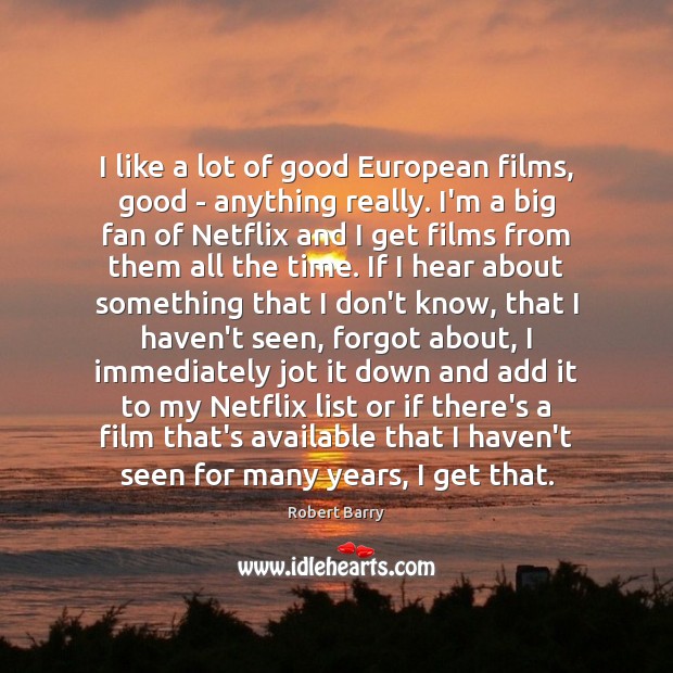 I like a lot of good European films, good – anything really. Image