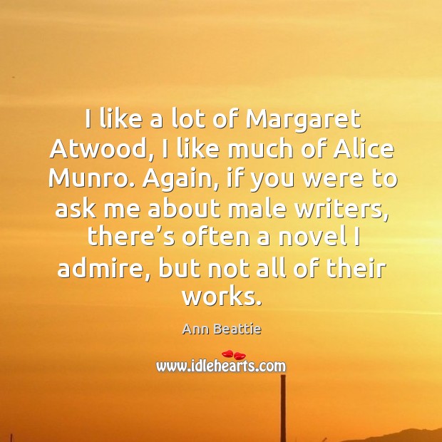 I like a lot of margaret atwood, I like much of alice munro. Again, if you were to ask me Ann Beattie Picture Quote