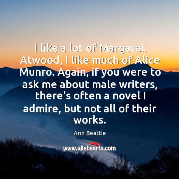 I like a lot of Margaret Atwood, I like much of Alice Ann Beattie Picture Quote