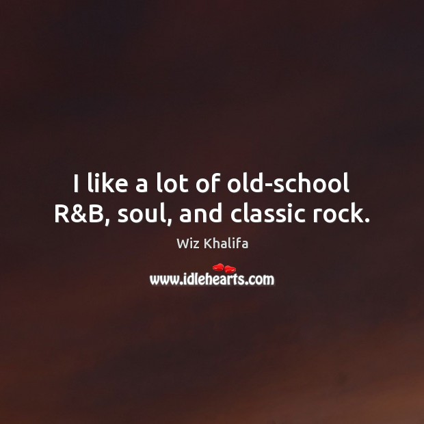 I like a lot of old-school R&B, soul, and classic rock. Wiz Khalifa Picture Quote