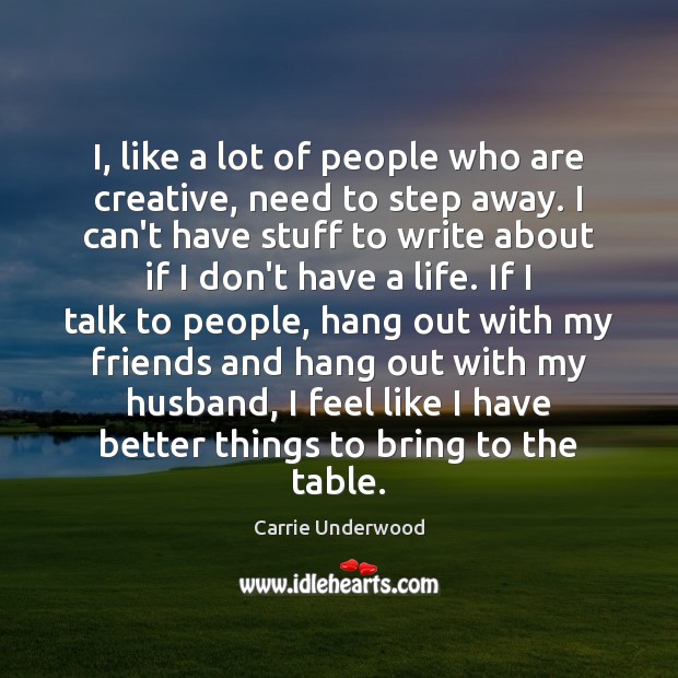 I, like a lot of people who are creative, need to step Carrie Underwood Picture Quote