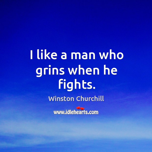 I like a man who grins when he fights. Winston Churchill Picture Quote