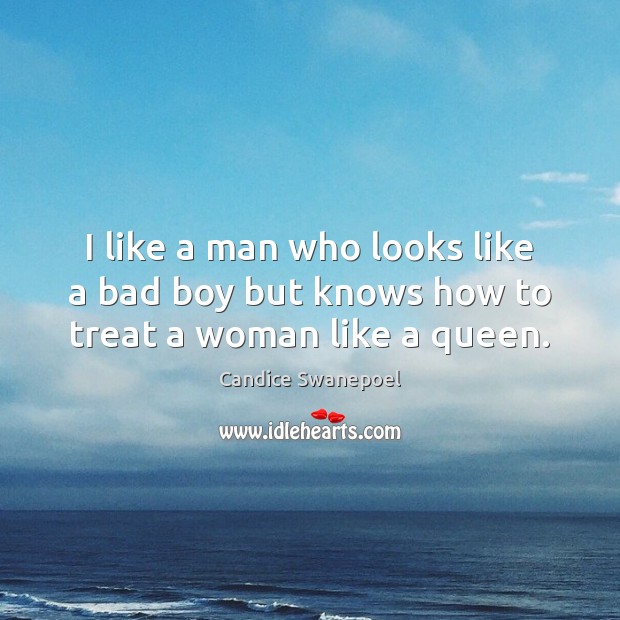 I like a man who looks like a bad boy but knows how to treat a woman like a queen. Candice Swanepoel Picture Quote