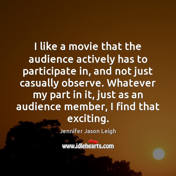 I like a movie that the audience actively has to participate in, Jennifer Jason Leigh Picture Quote