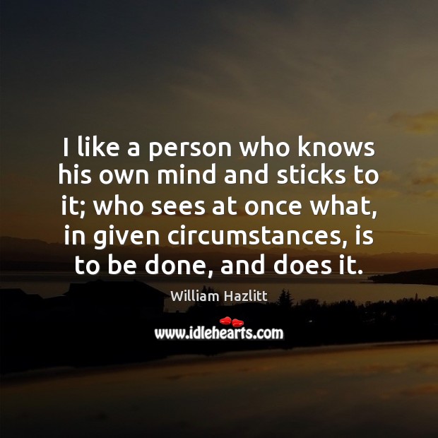 I like a person who knows his own mind and sticks to William Hazlitt Picture Quote