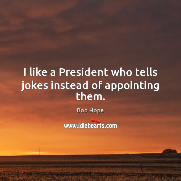 I like a President who tells jokes instead of appointing them. Image