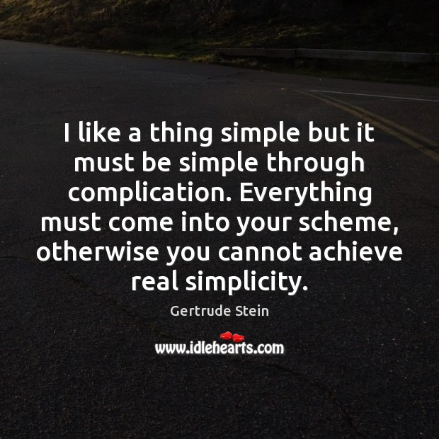I like a thing simple but it must be simple through complication. Gertrude Stein Picture Quote