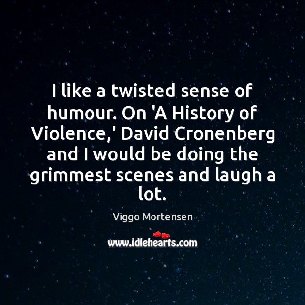 I like a twisted sense of humour. On ‘A History of Violence, Viggo Mortensen Picture Quote