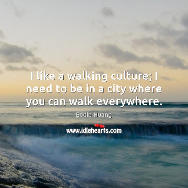 I like a walking culture; I need to be in a city where you can walk everywhere. Culture Quotes Image