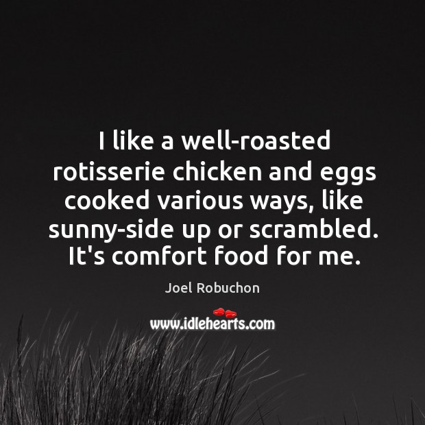 I like a well-roasted rotisserie chicken and eggs cooked various ways, like Joel Robuchon Picture Quote