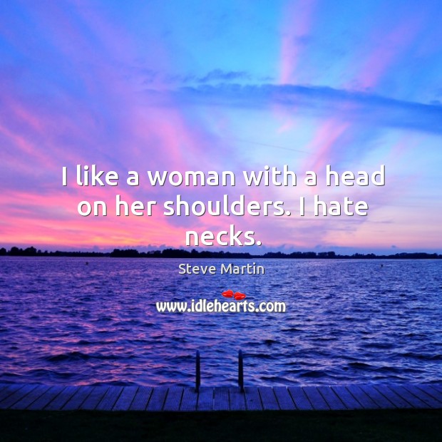 I like a woman with a head on her shoulders. I hate necks. Steve Martin Picture Quote