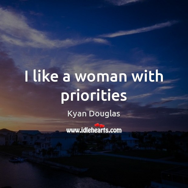 I like a woman with priorities Kyan Douglas Picture Quote