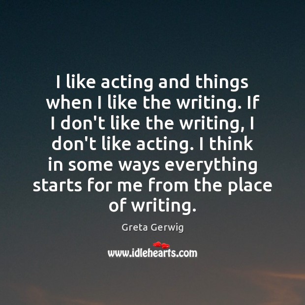 I like acting and things when I like the writing. If I Greta Gerwig Picture Quote