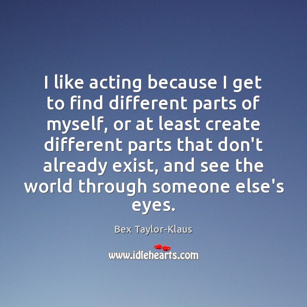 I like acting because I get to find different parts of myself, Bex Taylor-Klaus Picture Quote