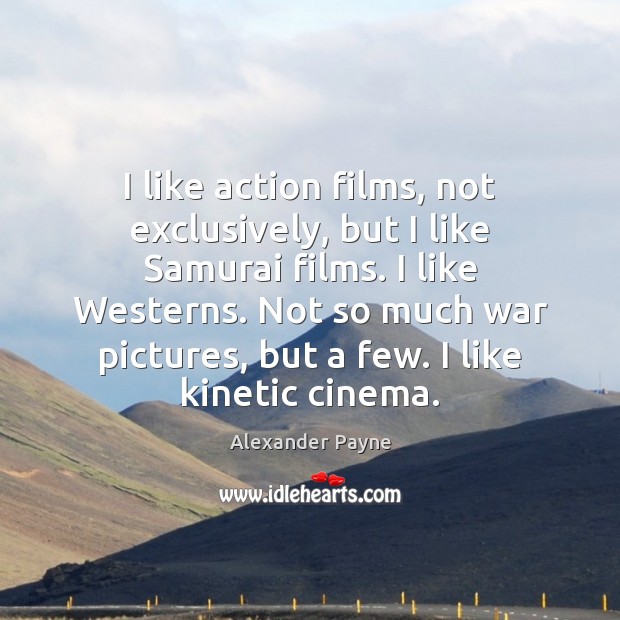 I like action films, not exclusively, but I like Samurai films. I Alexander Payne Picture Quote
