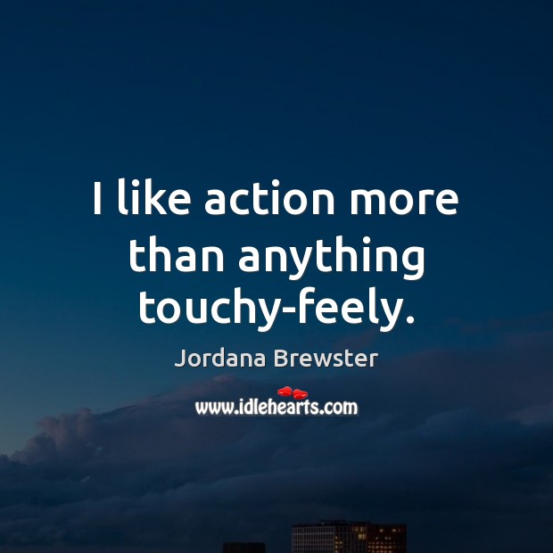 I like action more than anything touchy-feely. Image