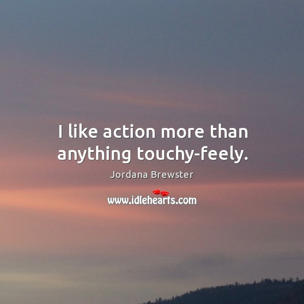 I like action more than anything touchy-feely. Jordana Brewster Picture Quote