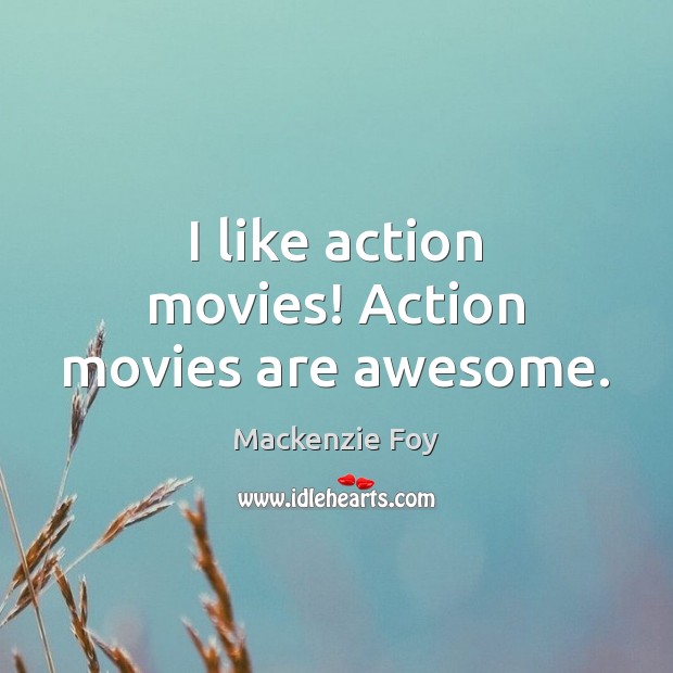 I like action movies! Action movies are awesome. Mackenzie Foy Picture Quote