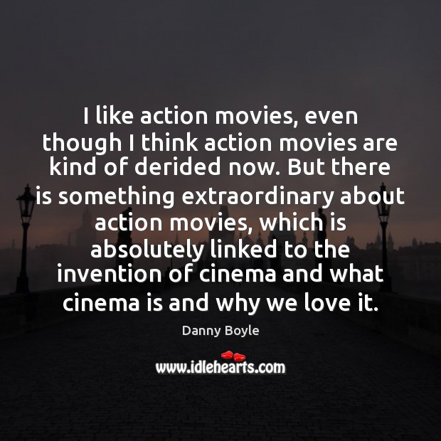 I like action movies, even though I think action movies are kind Danny Boyle Picture Quote