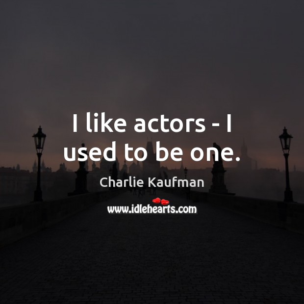 I like actors – I used to be one. Charlie Kaufman Picture Quote