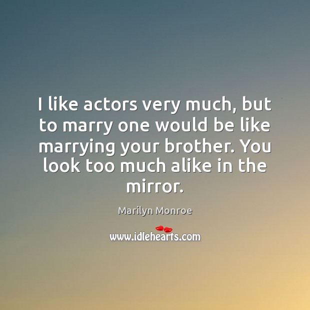 I like actors very much, but to marry one would be like Marilyn Monroe Picture Quote