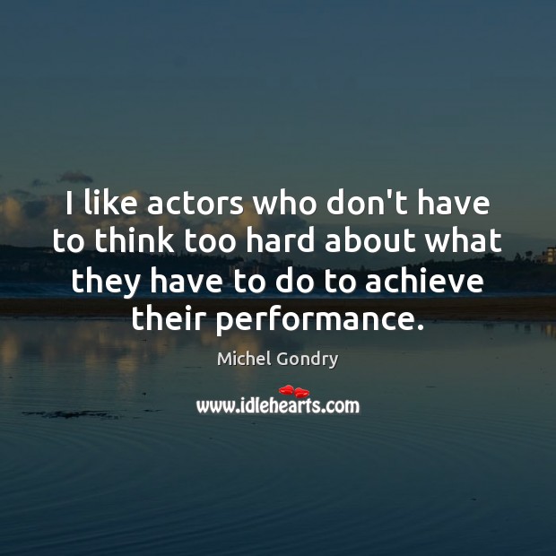 I like actors who don’t have to think too hard about what Michel Gondry Picture Quote