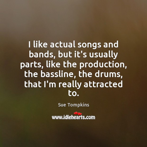 I like actual songs and bands, but it’s usually parts, like the Sue Tompkins Picture Quote
