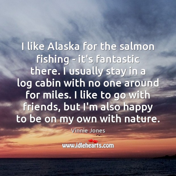 I like Alaska for the salmon fishing – it’s fantastic there. I Vinnie Jones Picture Quote