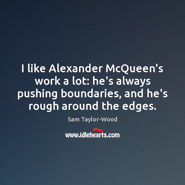 I like Alexander McQueen’s work a lot: he’s always pushing boundaries, and Sam Taylor-Wood Picture Quote