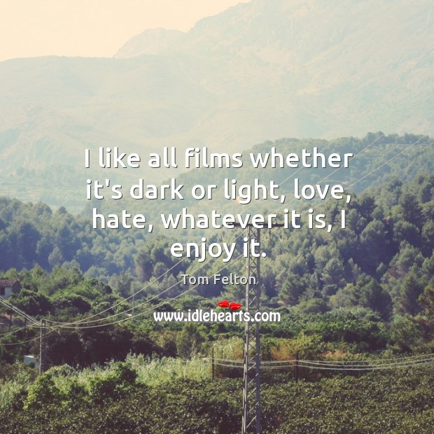 I like all films whether it’s dark or light, love, hate, whatever it is, I enjoy it. Tom Felton Picture Quote
