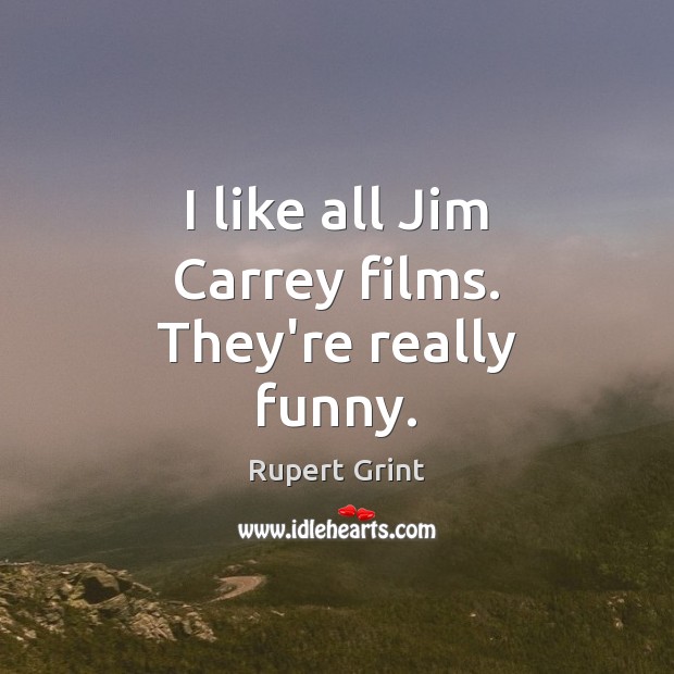 I like all Jim Carrey films. They’re really funny. Image