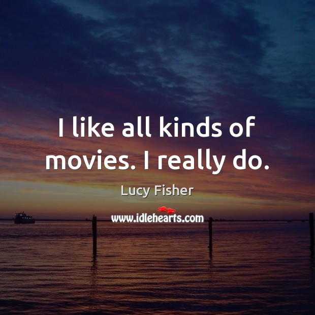 I like all kinds of movies. I really do. Lucy Fisher Picture Quote